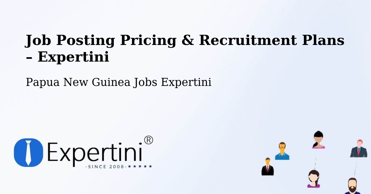 Job Posting Pricing & Recruitment Plans – Tewai Siassi - Tewai Siassi, Papua New Guinea Jobs Expertini